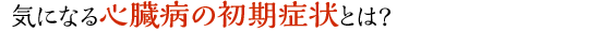 心臓病の初期症状とは?