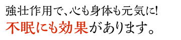 強壮作用で、心も体も元気に！不眠にも効果があります。